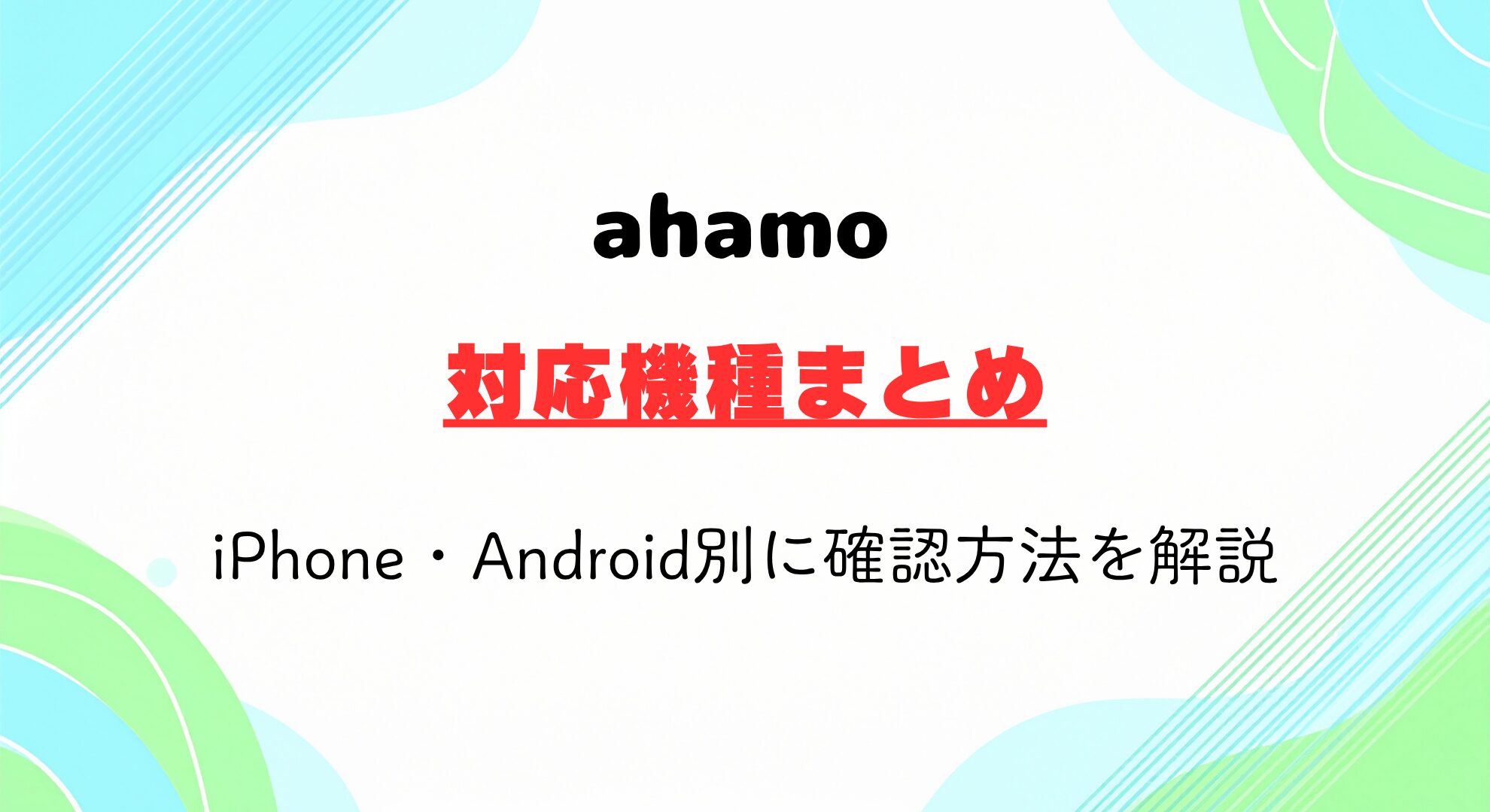 ahamoの対応機種一覧｜iPhone・Android別に確認方法を解説